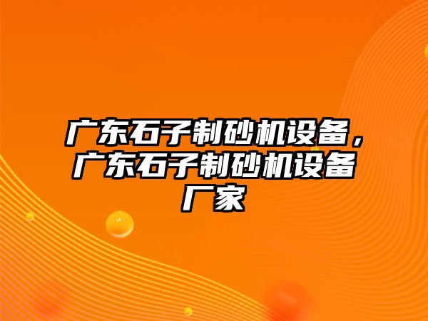 廣東石子制砂機設備，廣東石子制砂機設備廠家