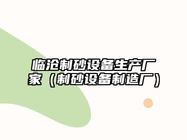 臨滄制砂設備生產廠家（制砂設備制造廠）