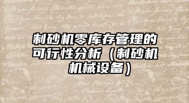 制砂機零庫存管理的可行性分析（制砂機 機械設備）