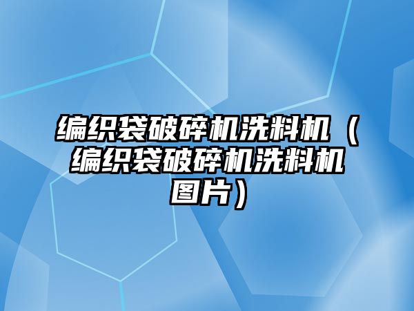 編織袋破碎機(jī)洗料機(jī)（編織袋破碎機(jī)洗料機(jī)圖片）