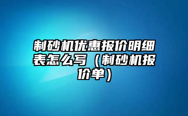 制砂機優惠報價明細表怎么寫（制砂機報價單）