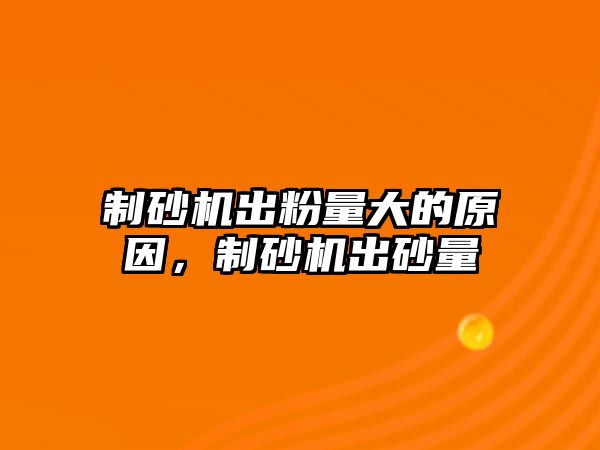 制砂機出粉量大的原因，制砂機出砂量