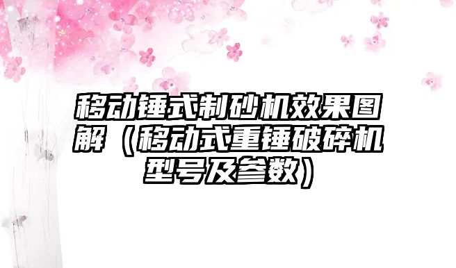 移動錘式制砂機效果圖解（移動式重錘破碎機型號及參數）