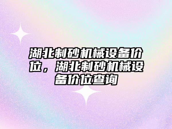 湖北制砂機械設備價位，湖北制砂機械設備價位查詢