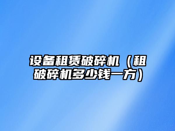 設備租賃破碎機（租破碎機多少錢一方）