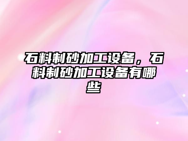 石料制砂加工設備，石料制砂加工設備有哪些