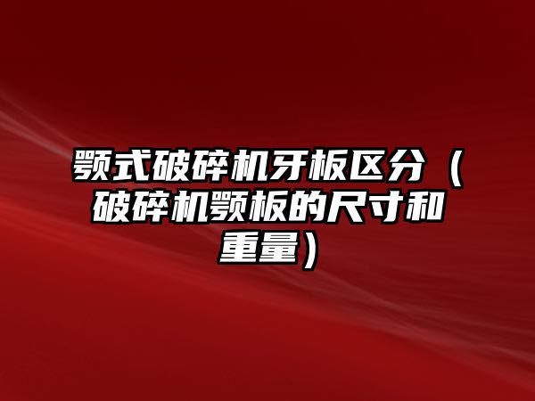 顎式破碎機牙板區(qū)分（破碎機顎板的尺寸和重量）