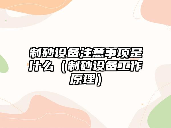 制砂設備注意事項是什么（制砂設備工作原理）