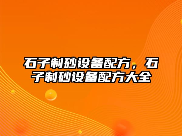 石子制砂設備配方，石子制砂設備配方大全