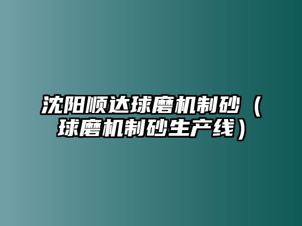 沈陽(yáng)順達(dá)球磨機(jī)制砂（球磨機(jī)制砂生產(chǎn)線）