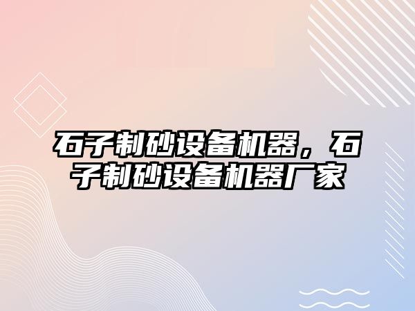 石子制砂設備機器，石子制砂設備機器廠家