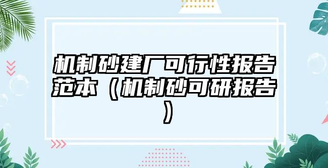 機制砂建廠可行性報告范本（機制砂可研報告）