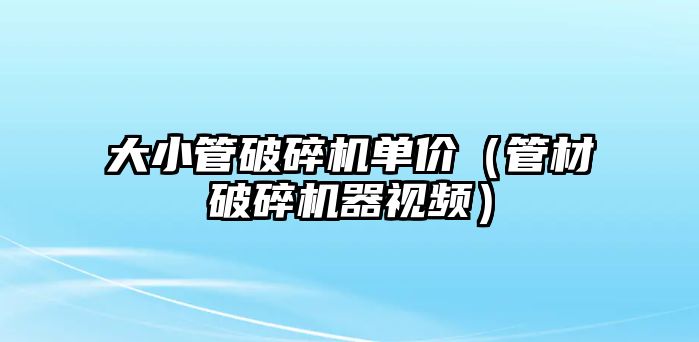 大小管破碎機單價（管材破碎機器視頻）