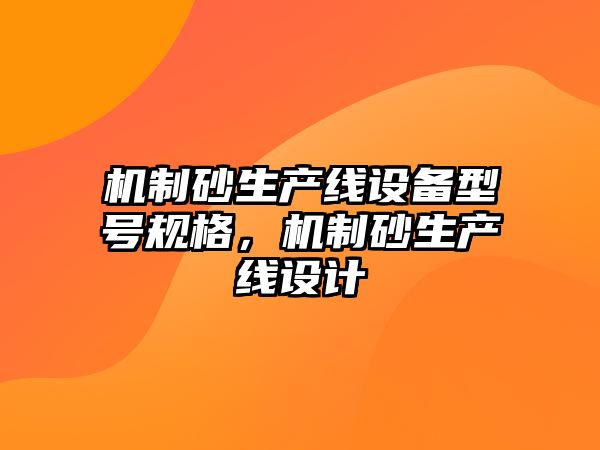 機制砂生產線設備型號規格，機制砂生產線設計