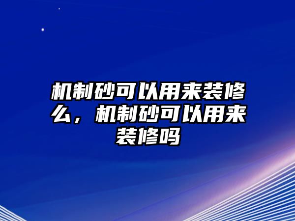 機制砂可以用來裝修么，機制砂可以用來裝修嗎