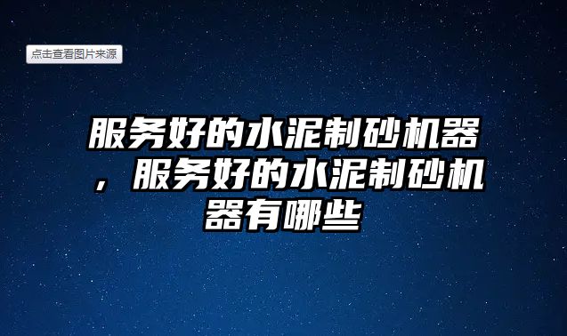 服務好的水泥制砂機器，服務好的水泥制砂機器有哪些