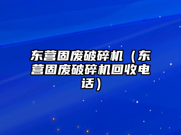 東營固廢破碎機（東營固廢破碎機回收電話）