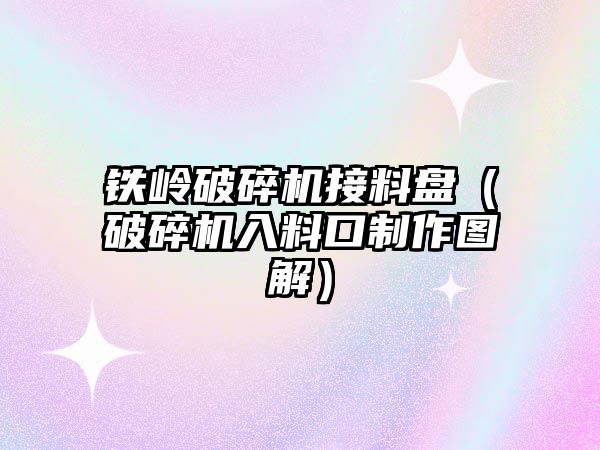 鐵嶺破碎機接料盤（破碎機入料口制作圖解）