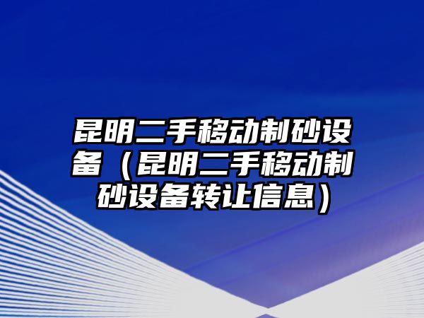 昆明二手移動制砂設備（昆明二手移動制砂設備轉讓信息）