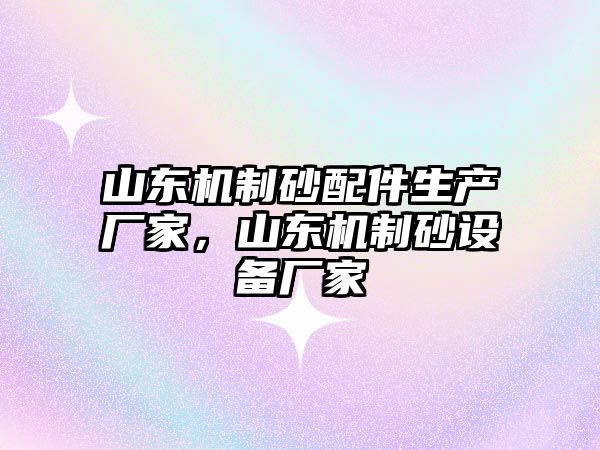 山東機制砂配件生產廠家，山東機制砂設備廠家