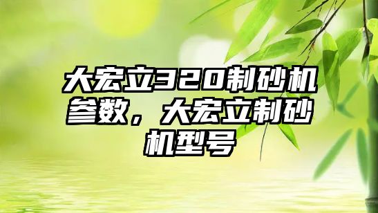 大宏立320制砂機參數，大宏立制砂機型號