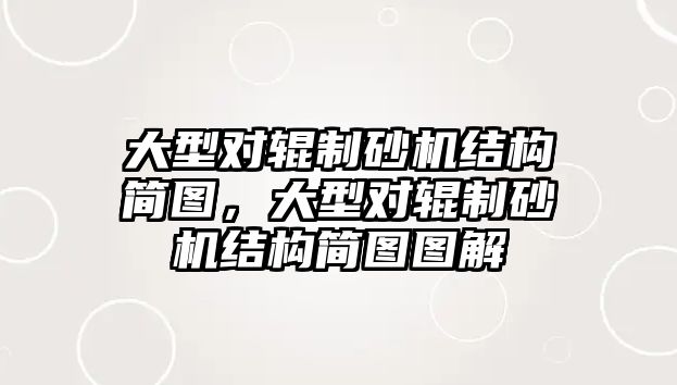 大型對輥制砂機結構簡圖，大型對輥制砂機結構簡圖圖解