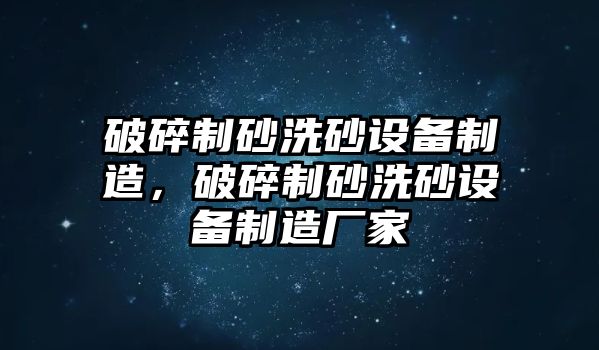 破碎制砂洗砂設(shè)備制造，破碎制砂洗砂設(shè)備制造廠家