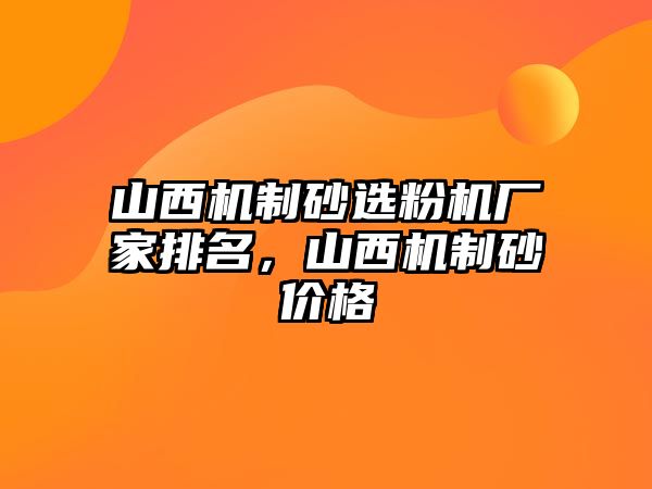 山西機制砂選粉機廠家排名，山西機制砂價格