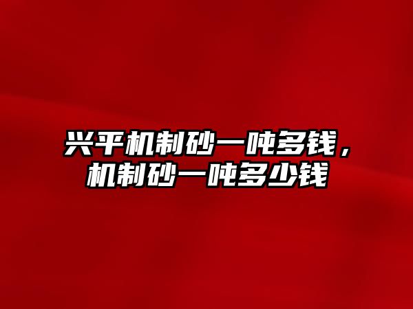 興平機制砂一噸多錢，機制砂一噸多少錢