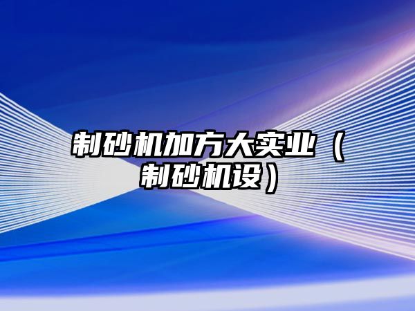 制砂機加方大實業（制砂機設）