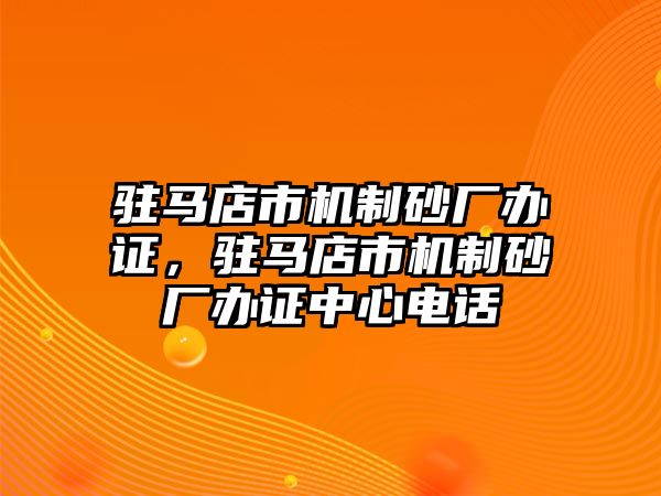 駐馬店市機(jī)制砂廠辦證，駐馬店市機(jī)制砂廠辦證中心電話