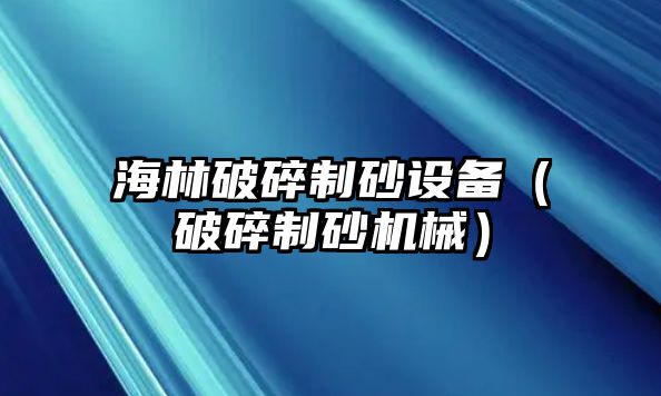 海林破碎制砂設備（破碎制砂機械）