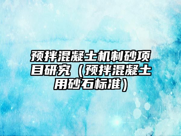 預拌混凝土機制砂項目研究（預拌混凝土用砂石標準）