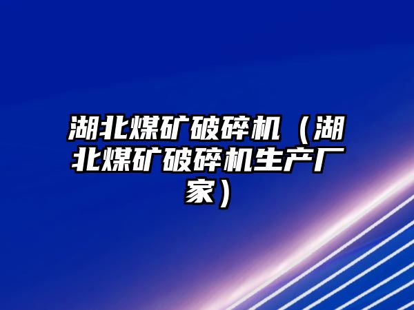 湖北煤礦破碎機（湖北煤礦破碎機生產廠家）