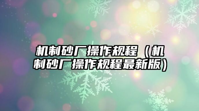 機制砂廠操作規程（機制砂廠操作規程最新版）