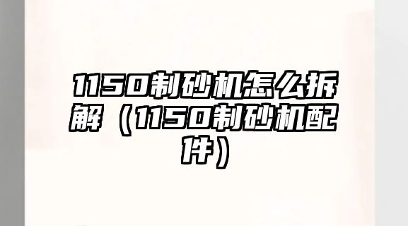 1150制砂機怎么拆解（1150制砂機配件）