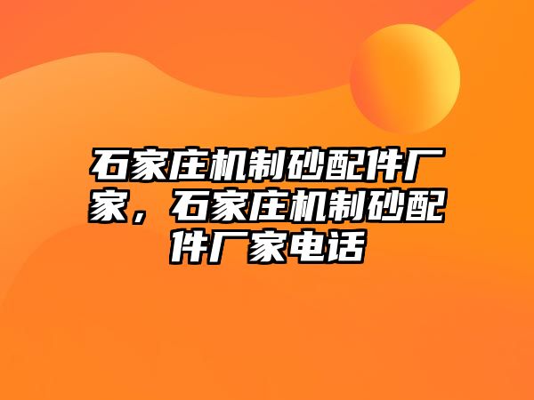 石家莊機制砂配件廠家，石家莊機制砂配件廠家電話