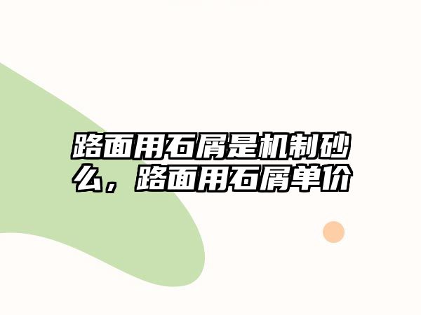 路面用石屑是機制砂么，路面用石屑單價