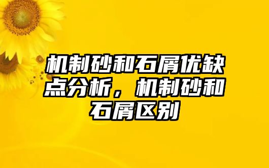 機制砂和石屑優缺點分析，機制砂和石屑區別