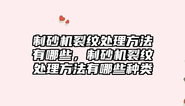 制砂機裂紋處理方法有哪些，制砂機裂紋處理方法有哪些種類