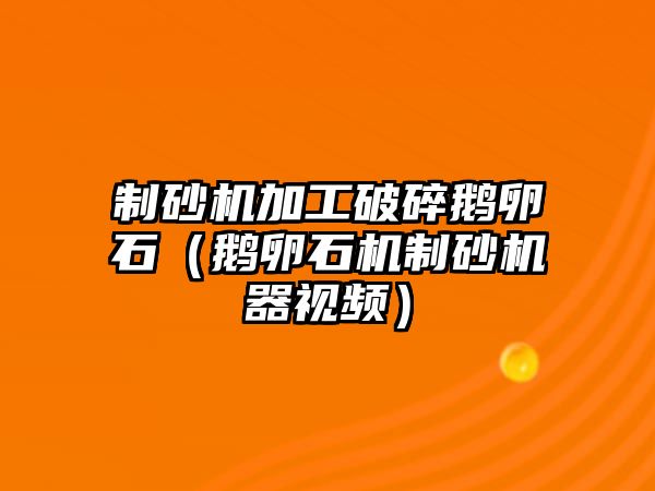 制砂機(jī)加工破碎鵝卵石（鵝卵石機(jī)制砂機(jī)器視頻）