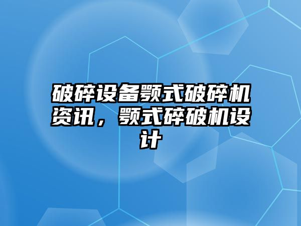 破碎設(shè)備顎式破碎機資訊，顎式碎破機設(shè)計