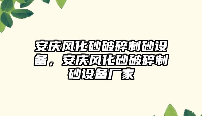 安慶風化砂破碎制砂設備，安慶風化砂破碎制砂設備廠家