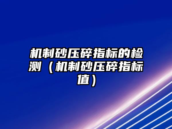 機制砂壓碎指標的檢測（機制砂壓碎指標值）