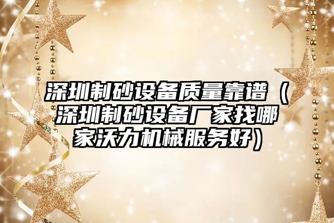 深圳制砂設備質量靠譜（深圳制砂設備廠家找哪家沃力機械服務好）