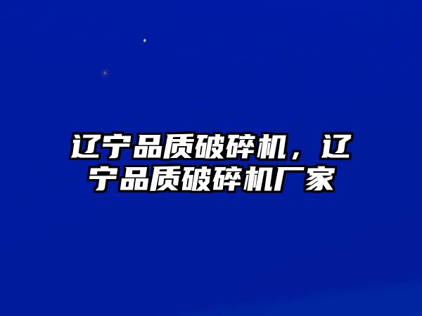 遼寧品質(zhì)破碎機，遼寧品質(zhì)破碎機廠家