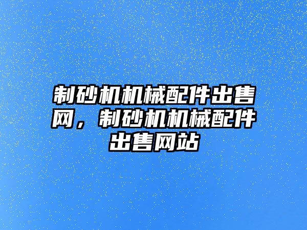 制砂機機械配件出售網，制砂機機械配件出售網站