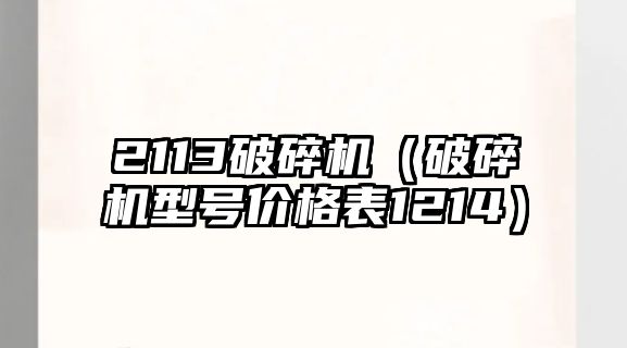 2113破碎機（破碎機型號價格表1214）