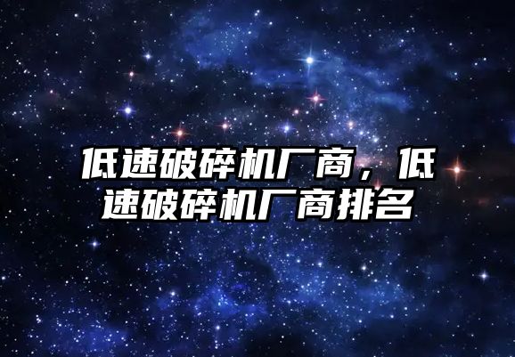 低速破碎機廠商，低速破碎機廠商排名