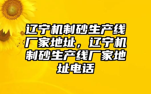 遼寧機制砂生產線廠家地址，遼寧機制砂生產線廠家地址電話